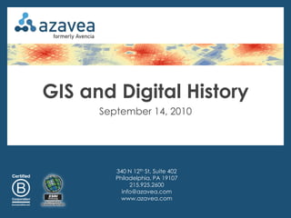 GIS and Digital History
      September 14, 2010




         340 N 12th St, Suite 402
         Philadelphia, PA 19107
              215.925.2600
           info@azavea.com
           www.azavea.com
 