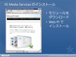 IIS Media Services のインストール

                     • モジュールを
                       ダウンロード
                     • Web PI で
                       インストール




                                  29
 