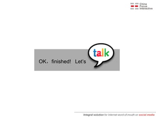OK，finished! Let’s




                Integral solution for Internet-word-of-mouth on social media
 