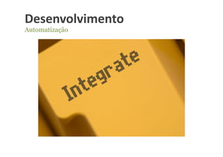 Desenvolvimento	
  
Automatização
 