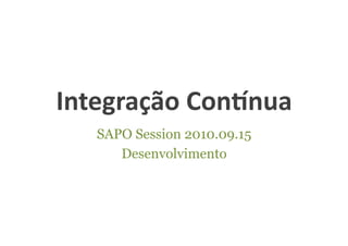 Integração	
  Con-nua	
  
    SAPO Session 2010.09.15
       Desenvolvimento
 