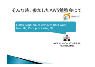 Elastic MapReduce removes hard work
from Big Data processing !!!




                         AWS `󥢩`ƥ
                              Paul Horvath
 