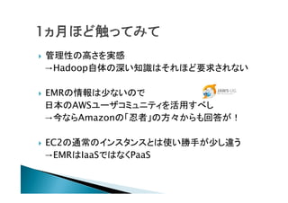 Ԥθߤg
Hadoop֪RϤۤҪ󤵤ʤ

EMR٤ʤΤ
ձAWS`ߥ˥ƥä٤
ʤAmazonΡߡηش𤬣

EC2ͨΥ󥹥󥹤Ȥʹ֤٤`
EMRIaaSǤϤʤPaaS
 