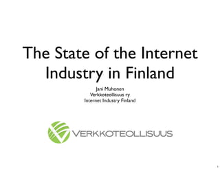 The State of the Internet
  Industry in Finland
              Jani Muhonen
           Verkkoteollisuus ry
        Internet Industry Finland




                                    1
 