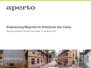 Empowering Magnolia for Enterprise Use Cases
Magnolia Conference, Technical Track | Basel, 16. September 2010
 