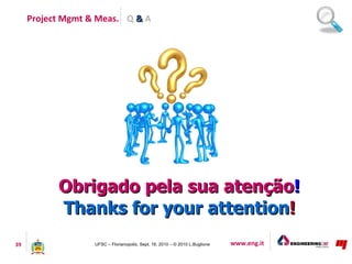 Project Mgmt & Meas. Q & A




           Obrigado pela sua atenção!
           Thanks for your attention!
39             ...