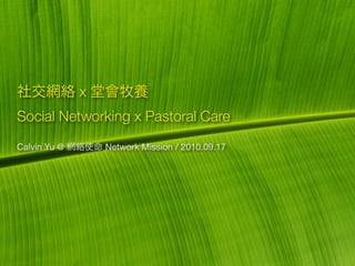 x
Social Networking x Pastoral Care
Calvin Yu @       Network Mission / 2010.09.17
 