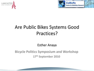 Are Public Bikes Systems Good
Practices?
Esther Anaya
Bicycle Politics Symposium and Workshop
17th September 2010
 