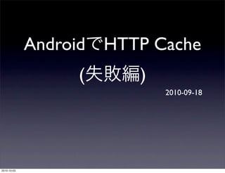 Android HTTP Cache
                  (     )
                            2010-09-18




2010-10-03
 