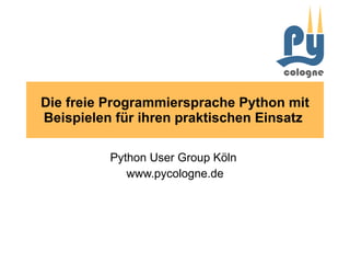 Die freie Programmiersprache Python mit Beispielen für ihren praktischen Einsatz  Python User Group Köln  www.pycologne.de 