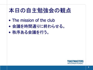 本日の自主勉強会の観点
• The mission of the club
• 会議を時間通りに終わらせる。
• 秩序ある会議を行う。




                            3
 
