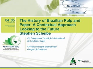 The History of Brazilian Pulp and Paper: A Contextual Approach Looking to the Future Stephen Scheibe Your logo 