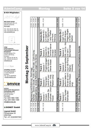AdminCamp                  Montag          Seite 2 von 14
B-KH Mitglieder:




RKJ-Soft GmbH
Karl-Gerharts-Str 23
58239 Schwerte
Kontakt:
Tel: 023 04/25 484 35
Fax: 023 04/25 484 25
Info-bkh@RKJ.de




ITEE
Informations-
Technologie Effizient
Einsetzen
Sandkrugweg 57a
22457 Hamburg
Kontakt:
Tel: 040/55 00 98 46
Fax: 040/55 00 98 47
Info@itee.de




IntelliSys GmbH
Hornisgrindeweg 4
71106 Magstadt
Kontakt:
Tel: 0175-9404659
 info@IntelliSys.de




onvice
Internet & Groupware
Consulting oHG
Mendelstrasse 11
48149 Münster
Kontakt:
Tel: 0251/980-1580
Fax: 0251/980-1589
info@onvice.de




Ligonet GmbH
Florastrasse 32
2502 Biel
Tel: +41 (0)323937303



                        www.AdminCamp.de
 