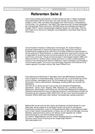 AdminCamp                        Montag                                Seite 9 von 14
                    Referenten Seite 2
            Ulrich Krause arbeitet als Entwickler und Administrator bei dem in Velbert ansässigen
            Automobilzulieferer WITTE Automotive. Der erste Kontakt mit Lotus Notes / Domino
            erfolgte im Jahre 1993. Seit dieser Zeit engagiert sich Ulrich Krause in verschiedenen
            Communities ( z.B. atnotes.de ). Sein Blog ( http://www.eknori.de ) ist fester Bestandteil
            der internationalen Notes Community. Seit 2004 Jahren ist er Manager des OpenNTF
            Projekts !!HELP!!, einem mehrsprachigen HelpDesk System für Lotus Notes / Domino.
            Das Projekt ist zur Zeit die am häufigsten heruntergeladene Lotus Notes Open Source
            Anwendung.




            As the President of Northern Collaborative Technologies, Mr. Andrew Pollack is
            personally responsible for dozens of projects each year ranging from short term
            troubleshooting engagements for other firms to full scale architectural implementations.
            He has acted as an "Expert Witness" in matters pertaining to Lotus Domino security, and
            is responsible for producing three commercial products as an ISV for the Lotus Notes
            and Domino community. Though primarily focused on technologies related to IBM Lotus
            Notes and Domino, Andrew is also currently working on a number of patent-pending
            solutions in the emerging VoIP (Internet Telephony), instant messaging, and emergency
            communications space. This kind of cross-technology integration is the hallmark of his
            creative approach to problem solving. http://www.TheNorth.com




            Frank Altenburg ist Zertifizierter IT Spezialist und für das IBM Software Accelerated
            Value Programm im Aussendienst tätig. Frank hat mehr als 12 Jahre Erfahrung mit den
            Lotus Produkten, überwiegend durch Vor-Ort Einsätze bei Kunden. Er hat fundierte
            Kenntnisse in Domino Administration, Messaging, Clustering IBM Lotus QuickR und
            WebSphere.
            Seit mehr als 10 Jahren hat sich Frank auf die Lotus Sametime Produktfamilie
            spezialisiert - Server, Client, Gateway, EMS, Advanced, 8.5.x, Architektur Design,
            Deployment, Administration und Fehlersuche. Als führendes Mitglied der Europäischen
            Sametime Gemeinschaft ist Frank ein absoluter Experte im Lotus Sametime Umfeld und
            hat bereits bei der Lotusphere 2008, 2009 & 2010, bei der Lotus Technical Academy in
            Australien 2008 & 2009 sowie vielen weiteren Veranstaltungen weltweit präsentiert.




            Mathias Bierl ist seit mehr als zehn Jahren als Entwickler und Administrator für Lotus
            Notes tätig. Aktuell arbeitet er für die Wabion GmbH und ist dort für den Bereich
            Entwicklung verantwortlich, sowie im Infrastrukturbereich tätig. Er beschäftigt sich dabei
            auch mit den meisten Zusatzprodukten zu Notes, wie z.B. Document Manager und Lotus
            Workflow. Ergänzend hierzu setzt er sich ebenso mit den Aspekten der mobilen
            Datenanbindung an Lotus Domino/Notes auseinander.
            Ein weiterer Tätigkeitsbereich sind die Themen Message Security und Message
            Discovery sowie Cloud Computing auf der Google Apps Plattform:
            http://www.wabion.com




                            www.AdminCamp.de
 