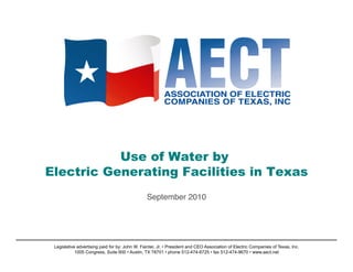 Use of Water by
Electric Generating Facilities in Texas
                                                September 2010!




 Legislative advertising paid for by: John W. Fainter, Jr. • President and CEO Association of Electric Companies of Texas, Inc.
            1005 Congress, Suite 600 • Austin, TX 78701 • phone 512-474-6725 • fax 512-474-9670 • www.aect.net
 