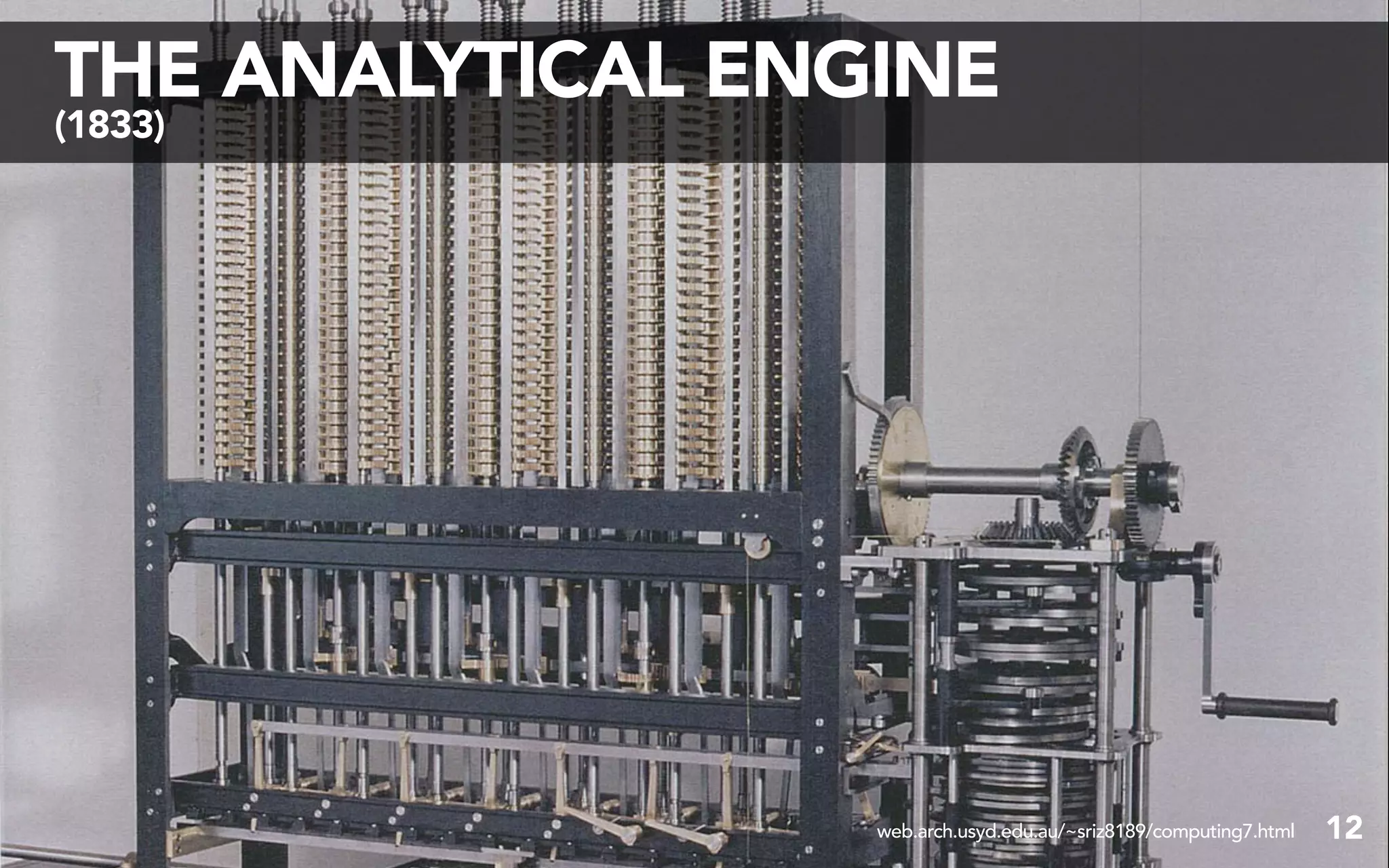 THE ANALYTICAL ENGINE
(1833)




                  web.arch.usyd.edu.au/~sriz8189/computing7.html   12
 