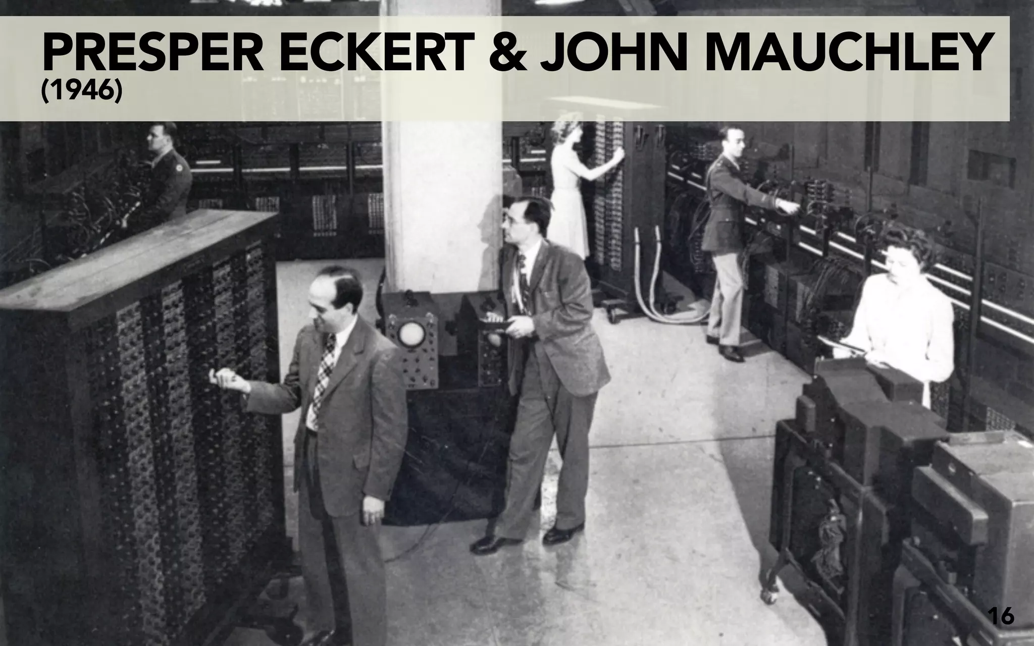 PRESPER ECKERT & JOHN MAUCHLEY
(1946)




                             16
 