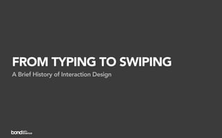 FROM TYPING TO SWIPING
A Brief History of Interaction Design
 