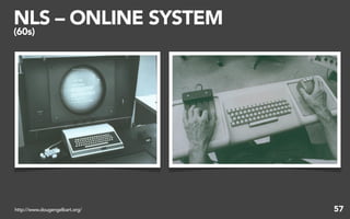 NLS – ONLINE SYSTEM
(60s)




http://www.dougengelbart.org/   57
 