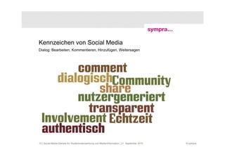 Kennzeichen von Social Media
Dialog: Bearbeiten, Kommentieren, Hinzufügen, Weitersagen




15 | Social-Media-Dienste für Studierendenwerbung und Medieninformation | 21. September 2010   © sympra
 