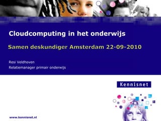 Cloudcomputing in het onderwijs Samen deskundiger Amsterdam 22-09-2010 Resi Veldhoven Relatiemanager primair onderwijs  
