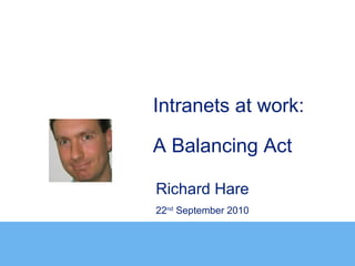 Intranets at work:

A Balancing Act

Richard Hare
22nd September 2010
 