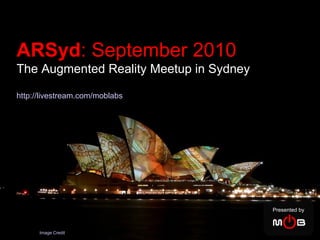 Presented by Image Credit ARSyd : September 2010   The Augmented Reality Meetup in Sydney http://livestream.com/moblabs 