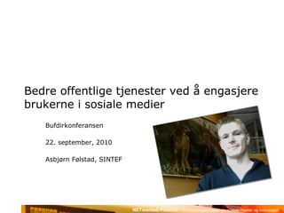 Bedre offentlige tjenester ved å engasjere brukerne i sosiale medier Bufdirkonferansen 22. september, 2010 Asbjørn Følstad, SINTEF 