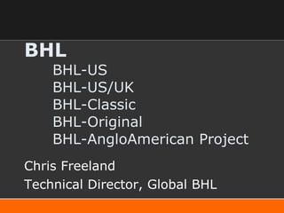 BHL BHL-US BHL-US/UK BHL-Classic BHL-Original BHL-AngloAmerican Project Chris Freeland Technical Director, Global BHL 