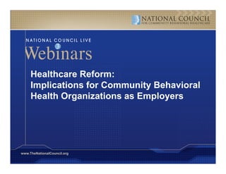 Healthcare Reform:
     Implications for Community Behavioral
     Health Organizations as Employers




www.TheNationalCouncil.org
 