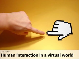 Social Media is:Humaninteraction in a virtualworld
