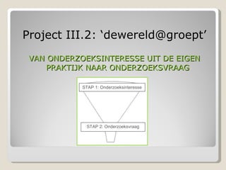 [object Object],[object Object],STAP 1: Onderzoeksinteresse STAP 2: Onderzoeksvraag 