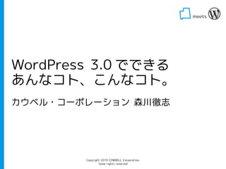 meets   




WordPress 3.0 でできる
あんなコト、こんなコト。
カウベル・コーポレーション 森川徹志




        Copyright 2010 COWBELL Corporation.
                Some rights reserved
 