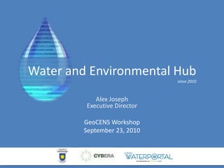 Water and Environmental Hubsince 2010 Alex JosephExecutive Director  GeoCENS Workshop September 23, 2010 