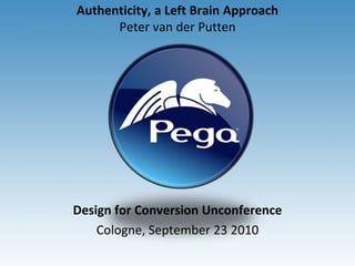 Authenticity, a Left Brain ApproachPeter van der Putten Designfor ConversionUnconference Cologne, September 23 2010 