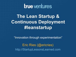 The Lean Startup & Continuous Deployment#leanstartup “Innovation through experimentation” Eric Ries (@ericries) http://StartupLessonsLearned.com 