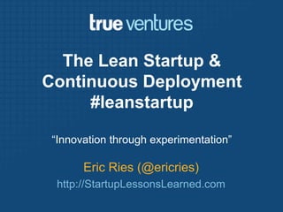 The Lean Startup & Continuous Deployment#leanstartup,[object Object],“Innovation through experimentation”,[object Object],Eric Ries (@ericries),[object Object],http://StartupLessonsLearned.com,[object Object]