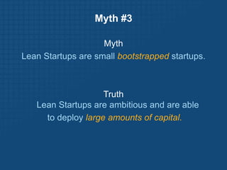 Myth #3,[object Object],Myth,[object Object],Lean Startups are small bootstrapped startups.,[object Object],Truth Lean Startups are ambitious and are able,[object Object], to deploy large amounts of capital. ,[object Object]