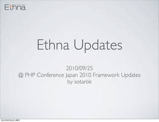 Ethna Updates
                                 2010/09/25
                @ PHP Conference Japan 2010 Framework Updates
                                  by sotarok




2010   9   25
 