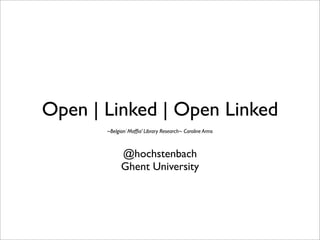 Open | Linked | Open Linked
       ~Belgian`Mafﬁa’ Library Research~ Caroline Arms



             @hochstenbach
             Ghent University
 