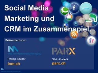 Social Media Marketing und  CRM im Zusammenspiel. Präsentiert von: Philipp Sauber inm.ch SilvioGalfettiparx.ch 