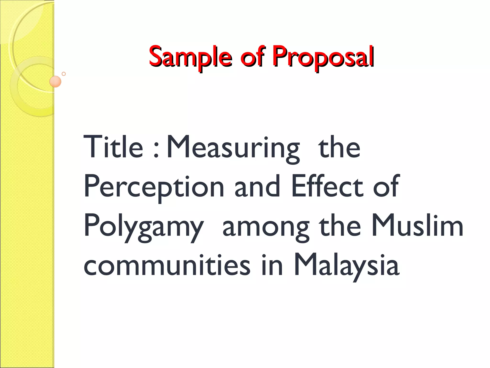 Sample of ProposalSample of Proposal
Title : Measuring the
Perception and Effect of
Polygamy among the Muslim
communities in Malaysia
 