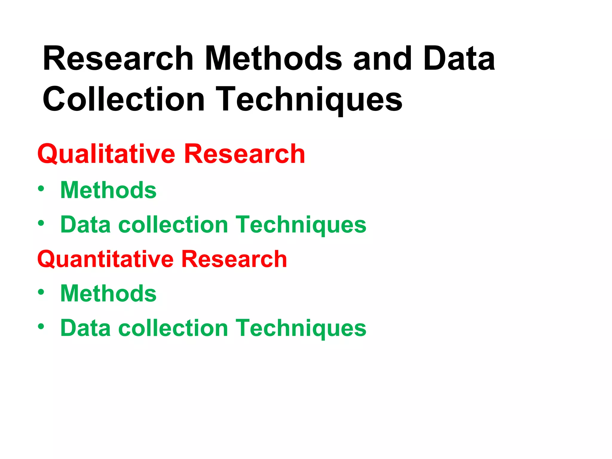 Research Methods and Data
Collection Techniques
Qualitative Research
• Methods
• Data collection Techniques
Quantitative Research
• Methods
• Data collection Techniques