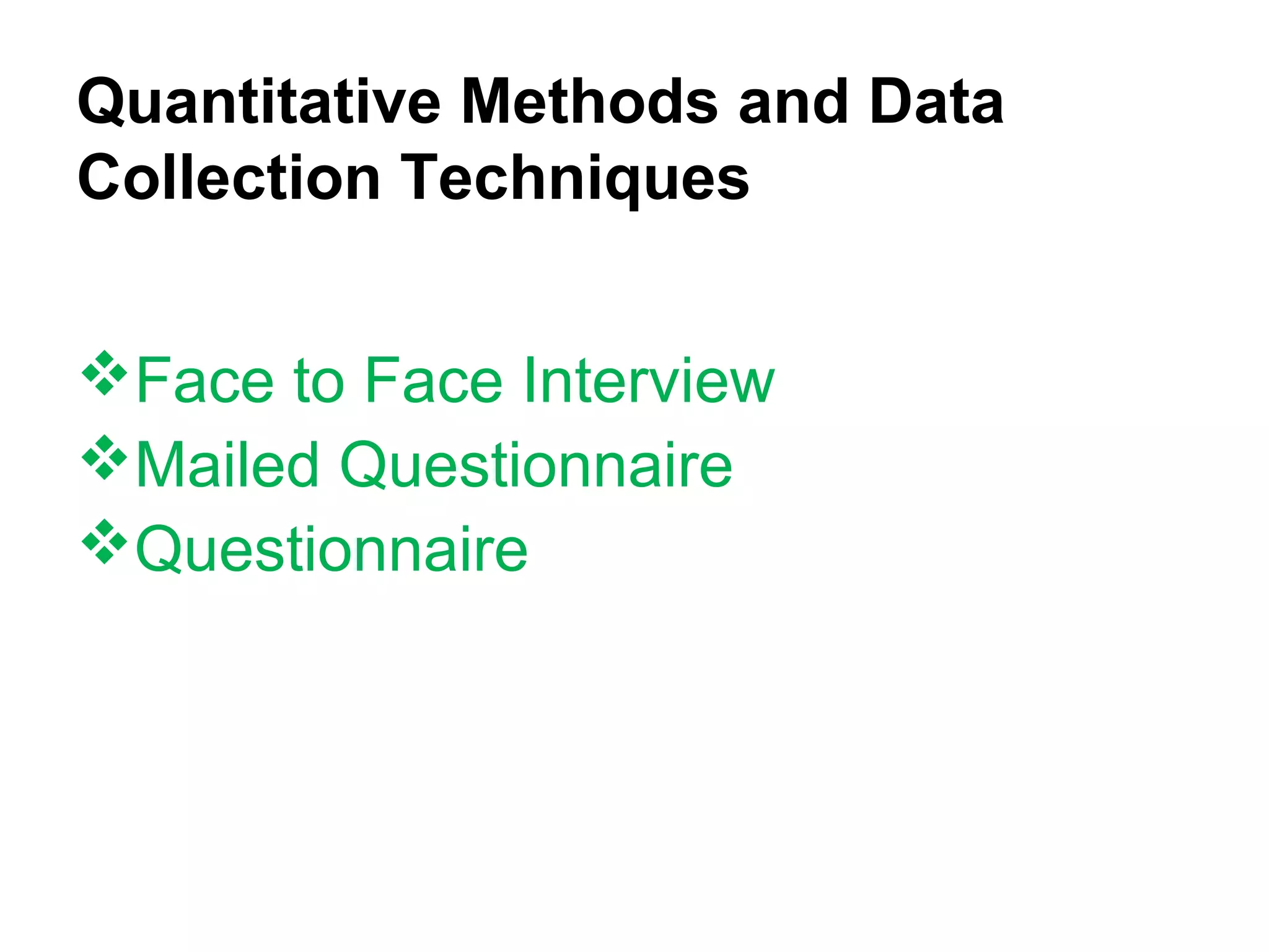 Quantitative Methods and Data
Collection Techniques
Face to Face Interview
Mailed Questionnaire
Questionnaire