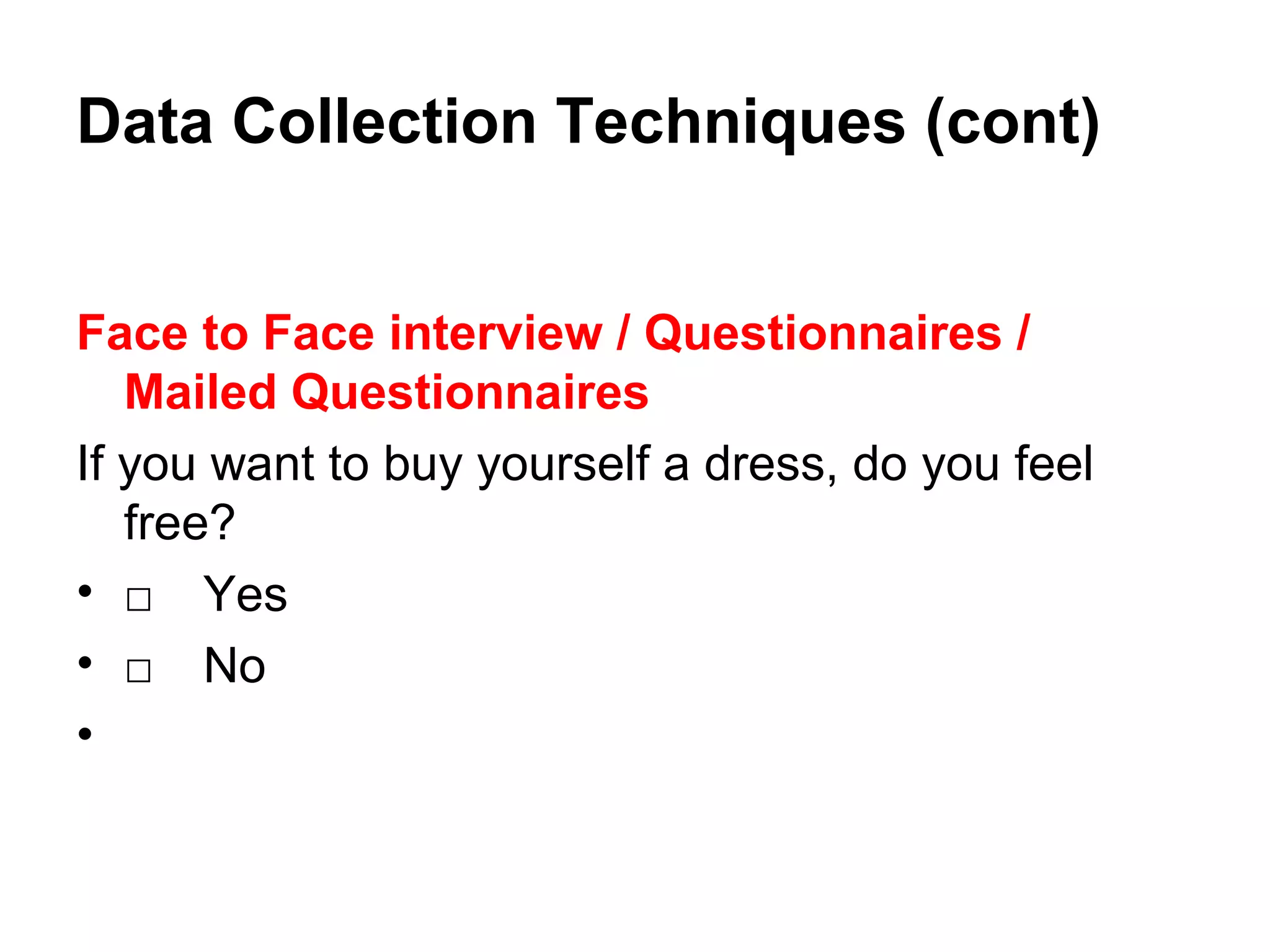 Face to Face interview / Questionnaires /
Mailed Questionnaires
If you want to buy yourself a dress, do you feel
free?
• □ Yes
• □ No
•
Data Collection Techniques (cont)