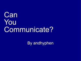 Can
You
Communicate?
     By andhyphen
 