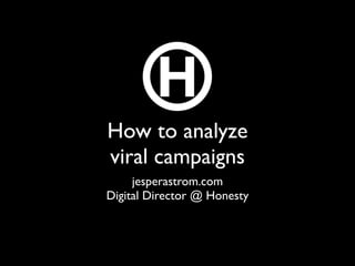 How to analyze
viral campaigns
     jesperastrom.com
Digital Director @ Honesty
 