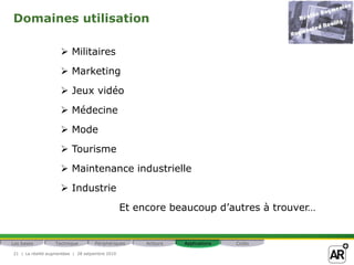 Domaines utilisation

                      Militaires
                      Marketing
                      Jeux vidéo
                      Médecine
                      Mode
                      Tourisme
                      Maintenance industrielle
                      Industrie
                                                 Et encore beaucoup d’autres à trouver…


Les bases         Technique         Périphériques     Acteurs   Applications   Coûts

21 | La réalité augmentéee | 28 setpembre 2010
 