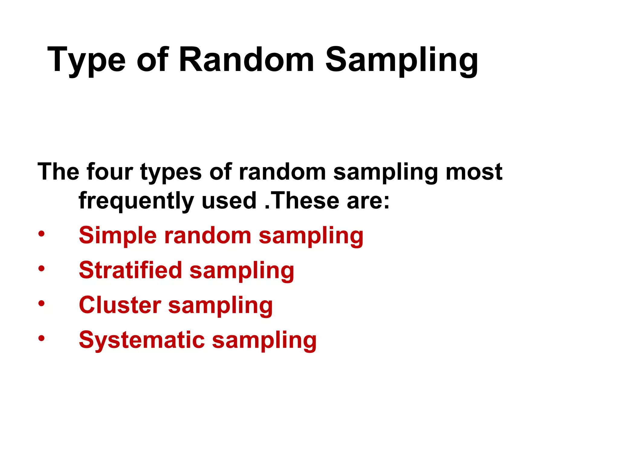 Type of Random Sampling
The four types of random sampling most
frequently used .These are:
• Simple random sampling
• Stratified sampling
• Cluster sampling
• Systematic sampling
 