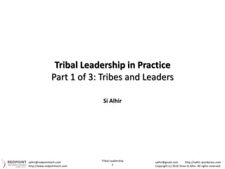 Tribal Leadership in Practice
               Part 1 of 3: Tribes and Leaders

                               Si Alhir




salhir@redpointtech.com       Tribal Leadership   salhir@gmail.com       http://salhir.wordpress.com
http://www.redpointtech.com            1          Copyright (c) 2010 Sinan Si Alhir. All rights reserved.
 